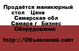 Продаётся маникюрный стол › Цена ­ 4 000 - Самарская обл., Самара г. Бизнес » Оборудование   